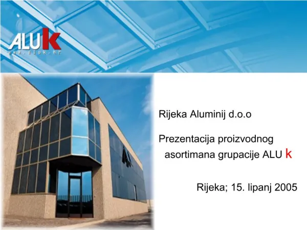Rijeka Aluminij d.o.o Prezentacija proizvodnog a asortimana grupacije ALUk Rijeka; 15. lipanj 2005