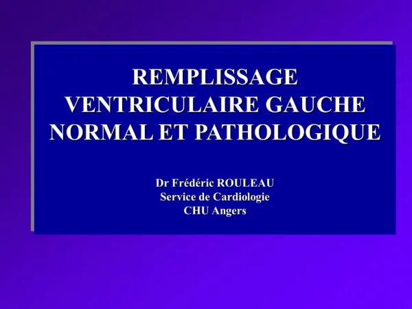 REMPLISSAGE VENTRICULAIRE GAUCHE NORMAL ET PATHOLOGIQUE Dr Fr d ric ROULEAU Service de Cardiologie CHU Angers