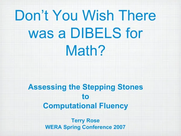 Don t You Wish There was a DIBELS for Math Assessing the Stepping Stones to Computational Fluency Terry Rose WERA