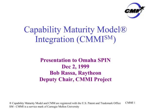 Capability Maturity Model Integration CMMISM Presentation to Omaha SPIN Dec 2, 1999 Bob Rassa, Raytheon Deputy Chair,