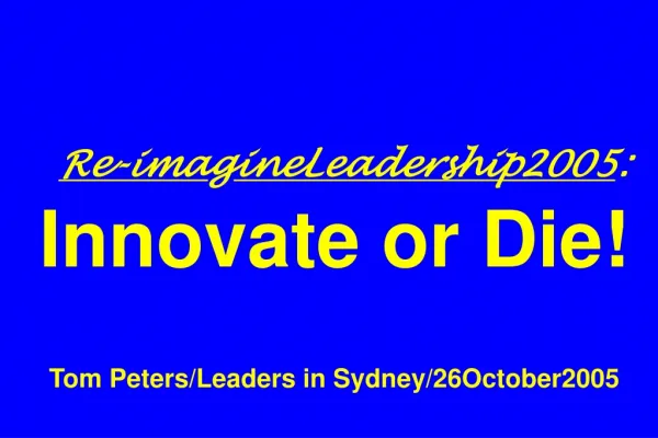 Re-ima g ineLeadership2005 : Innovate or Die! Tom Peters/Leaders in Sydney/26October2005