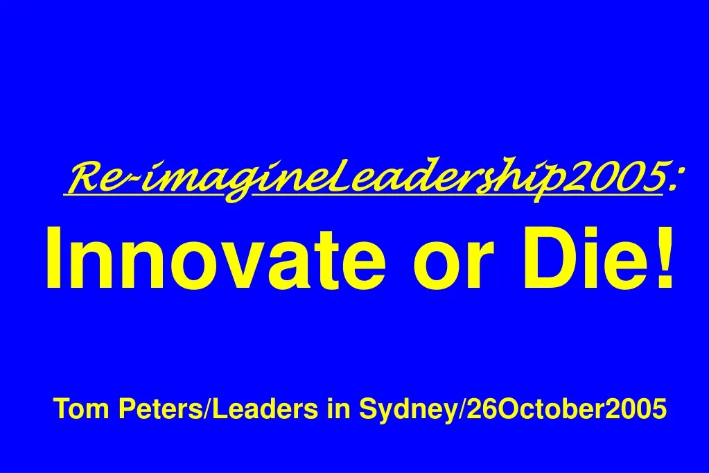 re ima g ineleadership2005 innovate or die tom peters leaders in sydney 26october2005