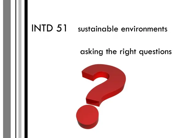 INTD 51 sustainable environments 	 asking the right questions