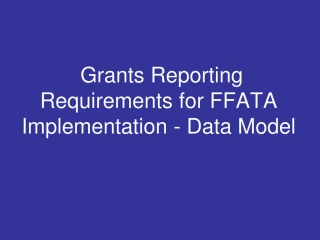 Grants Reporting Requirements for FFATA Implementation - Data Model - slide 1