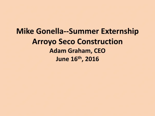 Mike Gonella --Summer Externship Arroyo Seco Construction Adam Graham, CEO June 16 th , 2016