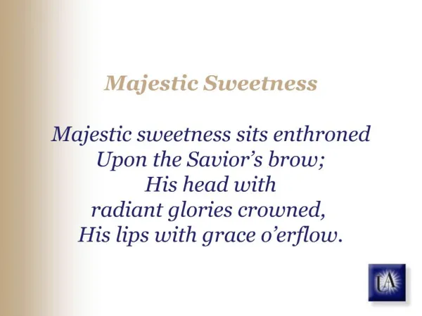 Majestic Sweetness Majestic sweetness sits enthroned Upon the Savior s brow; His head with radiant glories crowned, H