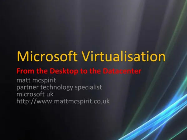Microsoft Virtualisation From the Desktop to the Datacenter matt mcspirit partner technology specialist microsoft uk mat