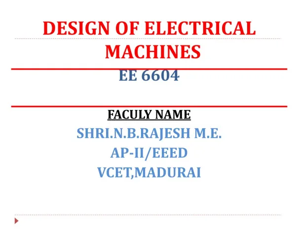 DESIGN OF ELECTRICAL MACHINES EE 6604 FACULY NAME SHRI.N.B.RAJESH M.E. AP-II/EEED VCET,MADURAI