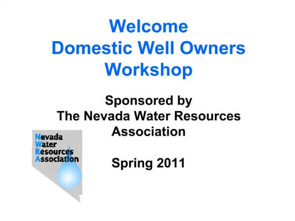 Welcome Domestic Well Owners Workshop Sponsored by The Nevada Water Resources Association Spring 2011