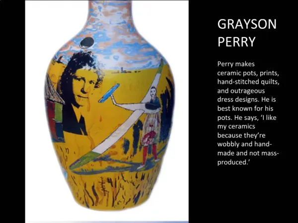 GRAYSON PERRY Perry makes ceramic pots, prints, hand-stitched quilts, and outrageous dress designs. He is best known fo