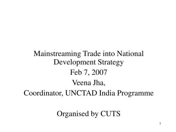 Mainstreaming Trade into National Development Strategy Feb 7, 2007 Veena Jha,