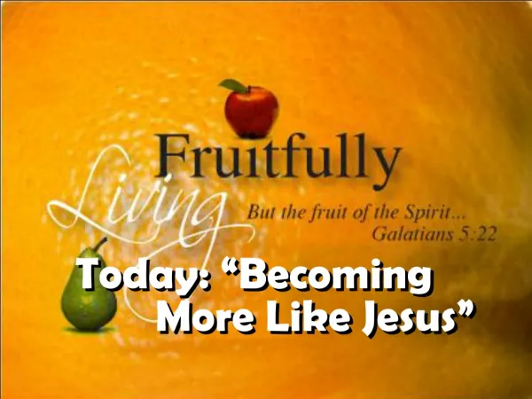 Today: “Becoming 			More Like Jesus”
