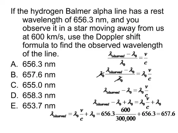 If the hydrogen Balmer alpha line has a rest wavelength of 656.3 nm, and you observe it in a star moving away from us at