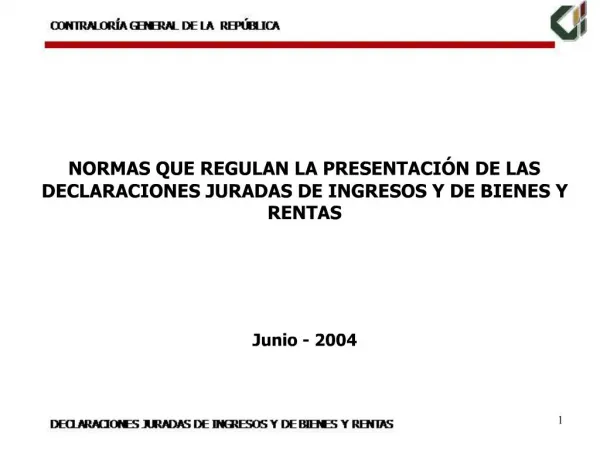 NORMAS QUE REGULAN LA PRESENTACI N DE LAS DECLARACIONES JURADAS DE INGRESOS Y DE BIENES Y RENTAS Junio - 2004