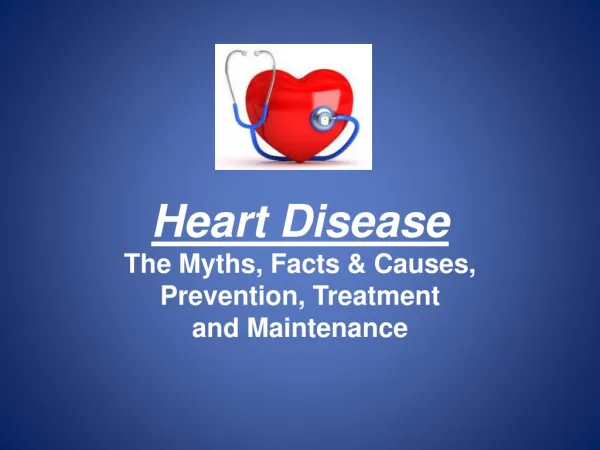 Heart Disease The Myths, Facts &amp; Causes, Prevention, Treatment and Maintenance