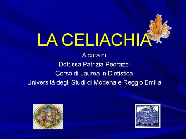 LA CELIACHIA A cura di Dott.ssa Patrizia Pedrazzi Corso di Laurea in Dietistica Universit degli Studi di Modena e Regg