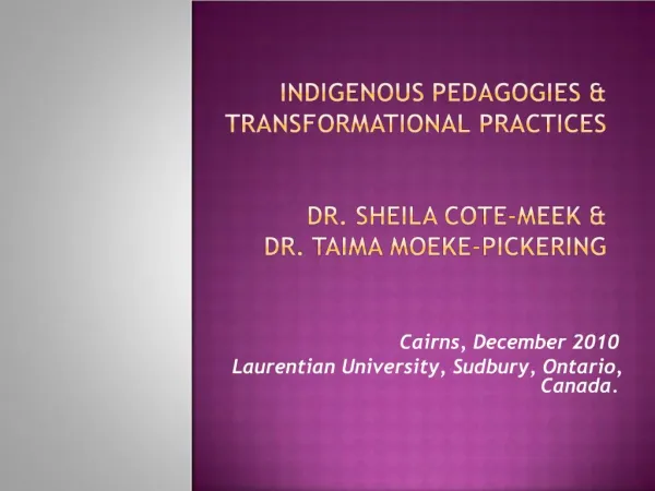 Indigenous pedagogies transformational practices Dr. Sheila COTE-MEEK Dr. Taima MOEKE-PICKERING