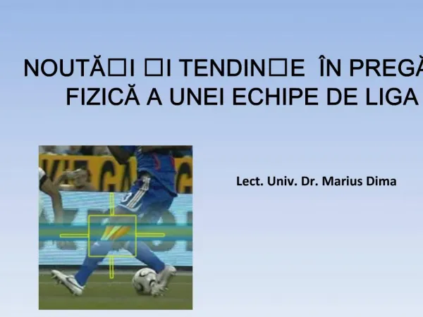 NOUTAI I TENDINE N PREGATIREA FIZICA A UNEI ECHIPE DE LIGA I Lect. Univ. Dr. Marius Dima