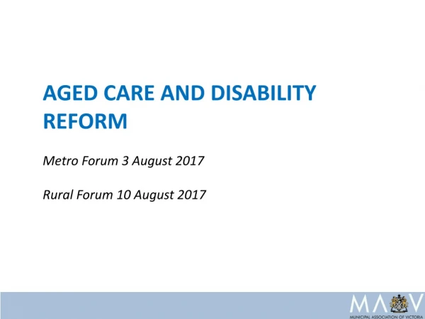 AGED CARE AND DISABILITY REFORM Metro Forum 3 August 2017 Rural Forum 10 August 2017