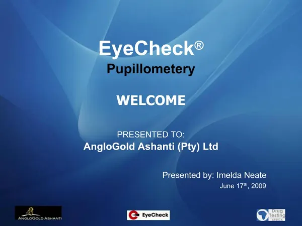 EyeCheck Pupillometery WELCOME PRESENTED TO: AngloGold Ashanti Pty Ltd