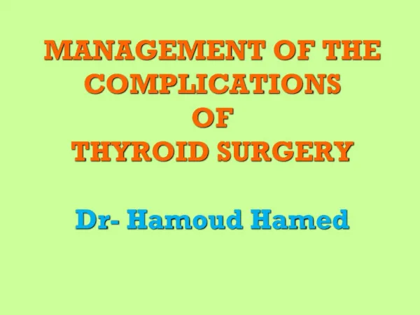 MANAGEMENT OF THE COMPLICATIONS OF THYROID SURGERY Dr- Hamoud Hamed