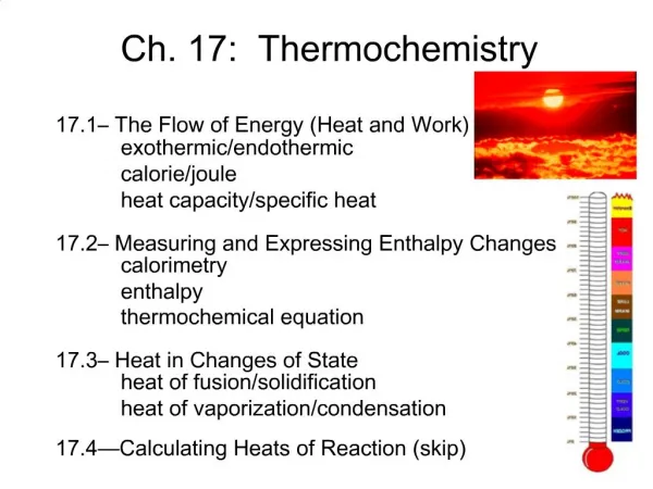 Ch. 17: Thermochemistry 17.1– The Flow of Energy (Heat and Work) 	exothermic/endothermic 	calorie/joule 	heat capacity/