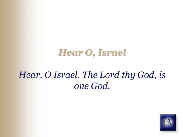 Hear O, Israel Hear, O Israel. The Lord thy God, is one God.