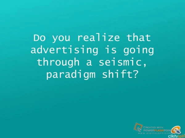 Do you realize that advertising is going through a seismic