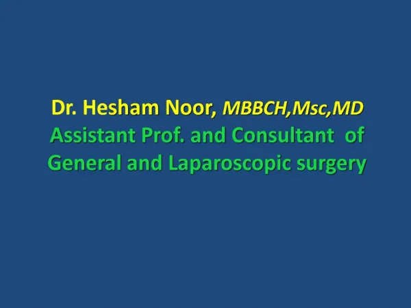 Dr. Hesham Noor, MBBCH,Msc,MD Assistant Prof. and Consultant of General and Laparoscopic surgery