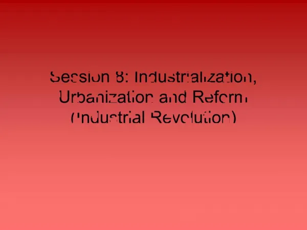 Session 8: Industrialization, Urbanization and Reform Industrial Revolution