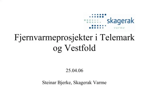 Fjernvarmeprosjekter i Telemark og Vestfold 25.04.06 Steinar Bjerke, Skagerak Varme