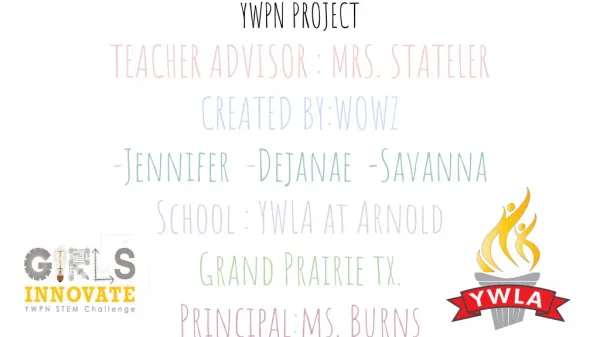 YWPN PROJECT TEACHER ADVISOR : MRS. STATELER CREATED BY:WOWZ - Jennifer - Dejanae -Savanna