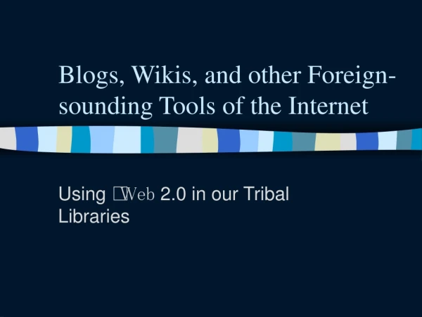 Blogs, Wikis, and other Foreign- sounding Tools of the Internet