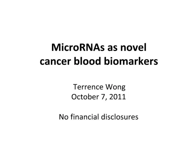 MicroRNAs as novel cancer blood biomarkers Terrence Wong October 7, 2011 No financial disclosures