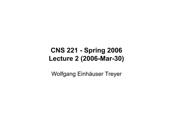 CNS 221 - Spring 2006 Lecture 2 2006-Mar-30 Wolfgang Einh user Treyer