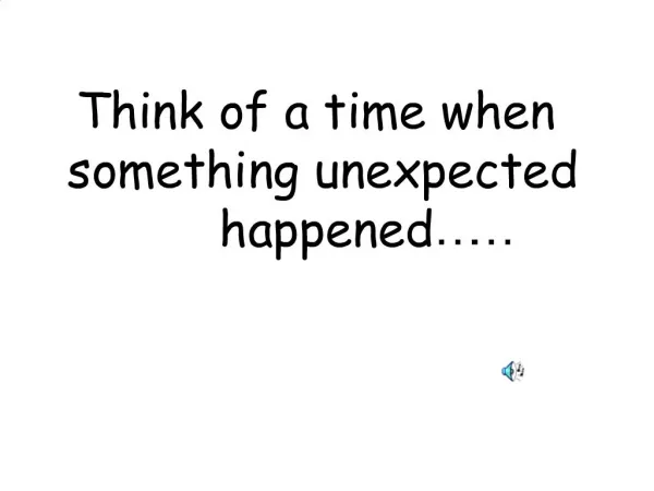 Think of a time when something unexpected happened
