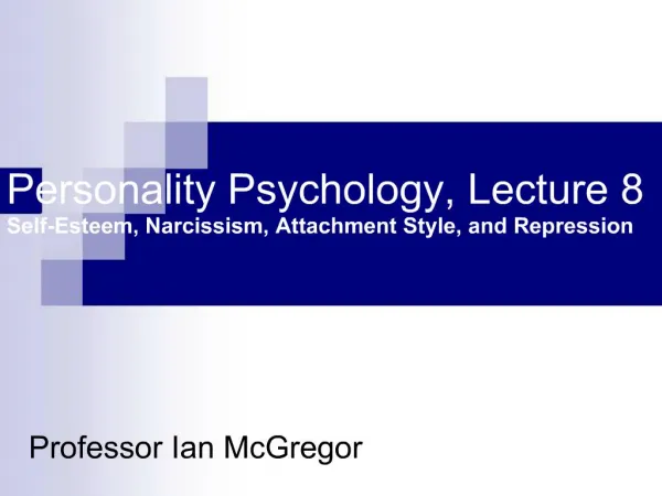 Personality Psychology, Lecture 8 Self-Esteem, Narcissism, Attachment Style, and Repression