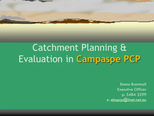 Catchment Planning Evaluation in Campaspe PCP Emma Brentnall Executive Officer p: 5484 3299 e: ebcpcpiinet.au