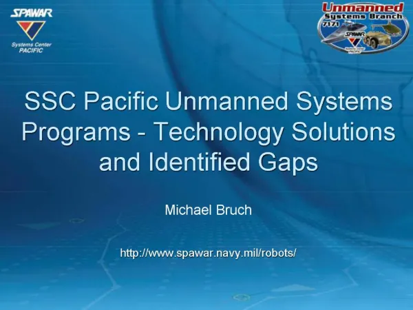 SSC Pacific Unmanned Systems Programs - Technology Solutions and Identified Gaps Michael Bruch spawar.navy.mil