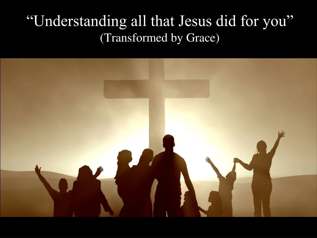understanding all that jesus did for you transformed by grace