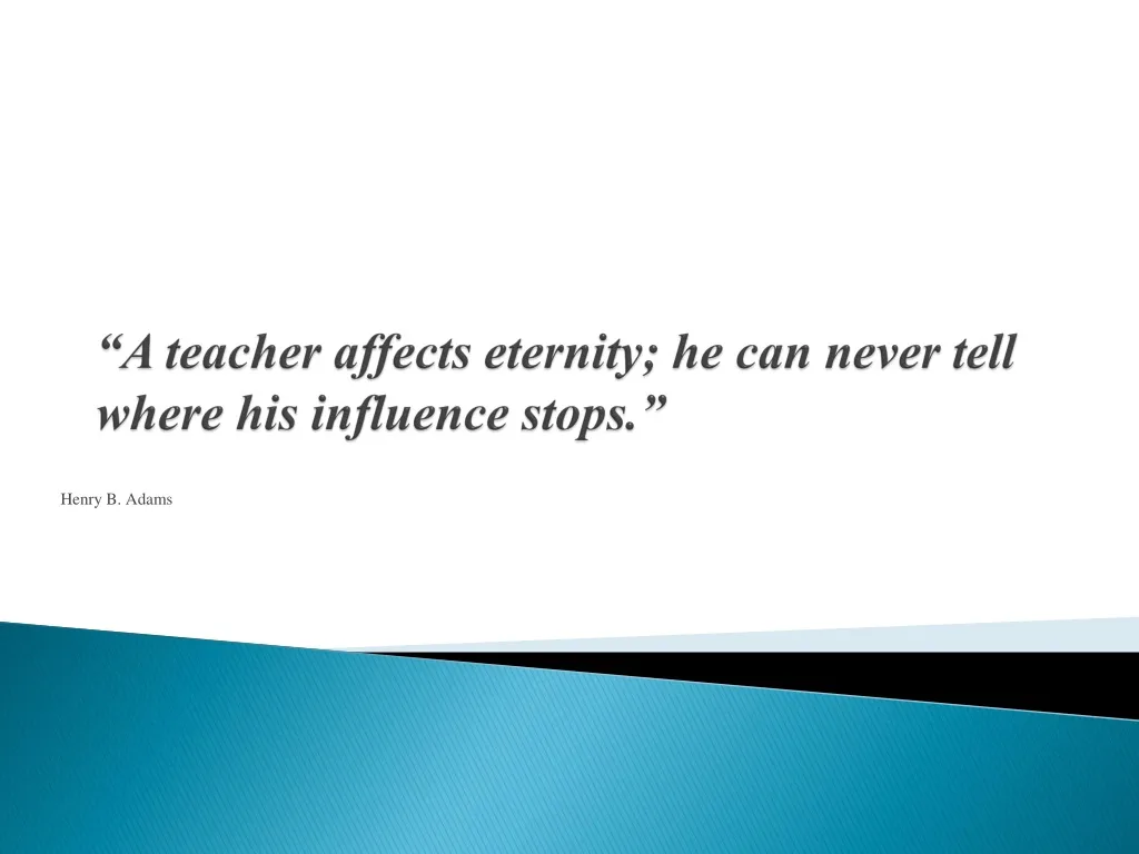 a teacher affects eternity he can never tell where his influence stops