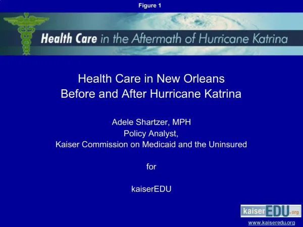 Health Care in New Orleans Before and After Hurricane Katrina Adele Shartzer, MPH Policy Analyst, Kaiser Commission o