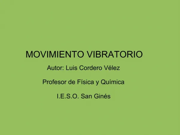 MOVIMIENTO VIBRATORIO Autor: Luis Cordero V lez Profesor de F sica y Qu mica I.E.S.O. San Gin s