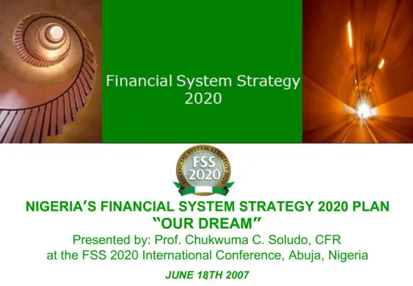 NIGERIA S FINANCIAL SYSTEM STRATEGY 2020 PLAN OUR DREAM Presented by: Prof. Chukwuma C. Soludo, CFR at the FSS 2020 I