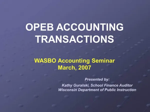 OPEB ACCOUNTING TRANSACTIONS WASBO Accounting Seminar March, 2007 Presented by: Kathy Guralski, School Finance Au