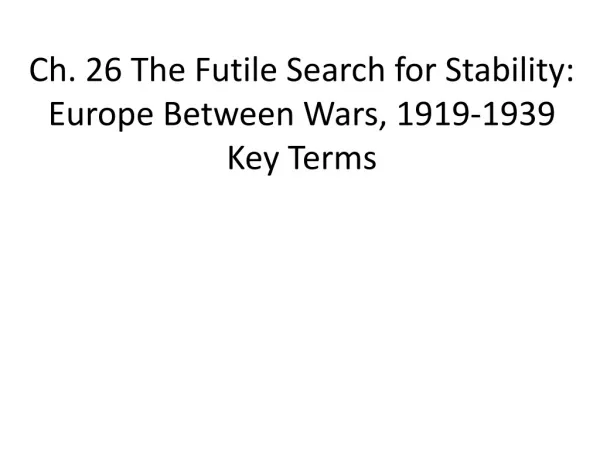Ch. 26 The Futile Search for Stability: Europe Between Wars, 1919-1939 Key Terms