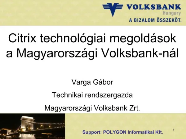 Citrix technol giai megold sok a Magyarorsz gi Volksbank-n l Varga G bor Technikai rendszergazda Magyarorsz gi Volksban