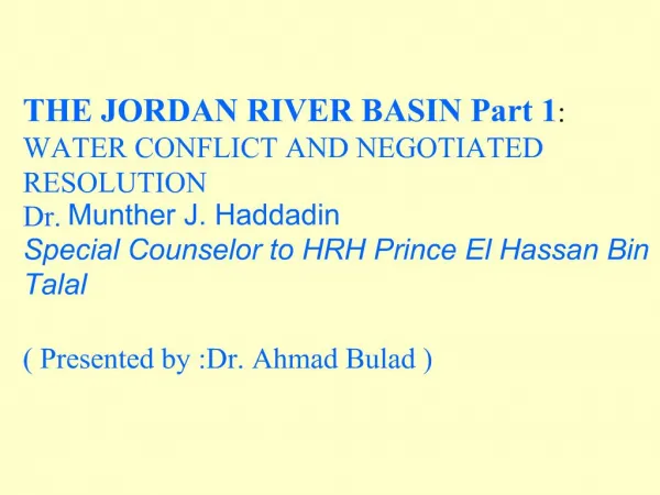 THE JORDAN RIVER BASIN Part 1 : WATER CONFLICT AND NEGOTIATED RESOLUTION Dr. Munther J. Haddadin Special Counselor to H