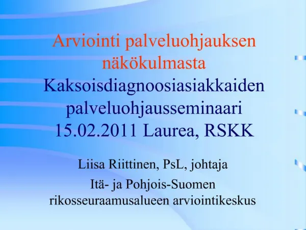 Arviointi palveluohjauksen n k kulmasta Kaksoisdiagnoosiasiakkaiden palveluohjausseminaari 15.02.2011 Laurea, RSKK