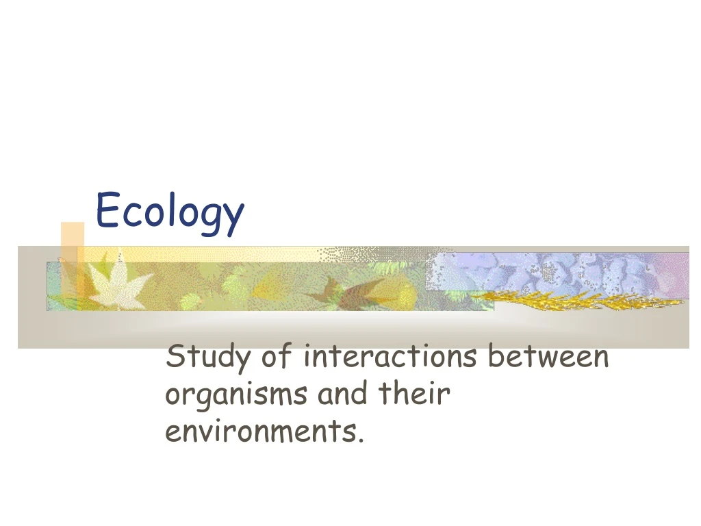 study of interactions between organisms and their environments